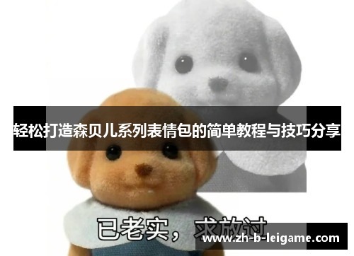 轻松打造森贝儿系列表情包的简单教程与技巧分享 轻松打造森贝儿系列表情包的简单教程与技巧分享