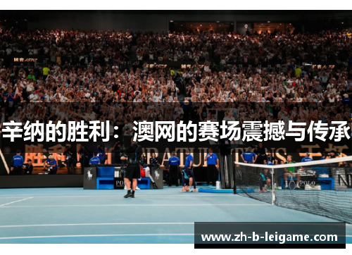 辛纳的胜利：澳网的赛场震撼与传承