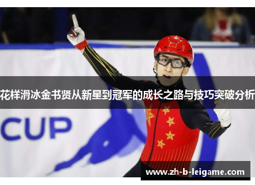 花样滑冰金书贤从新星到冠军的成长之路与技巧突破分析 花样滑冰金书贤从新星到冠军的成长之路与技巧突破分析